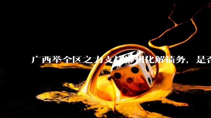 广西举全区之力支持柳州化解债务，是否意味着***隐性债务正受到越来越多的重视？