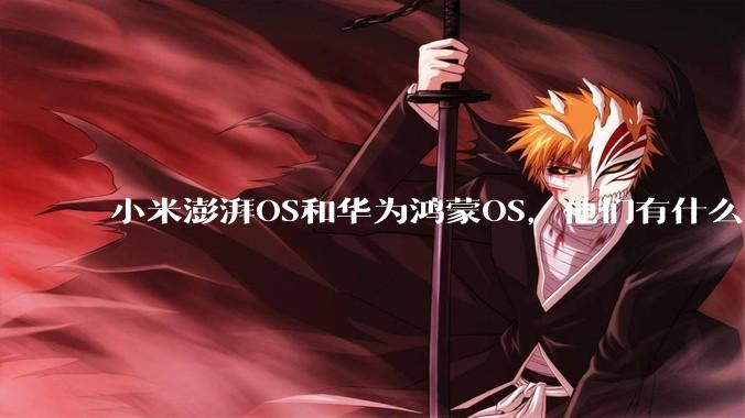 小米澎湃OS和华为鸿蒙OS，他们有什么不一样，谁更有发展前途？