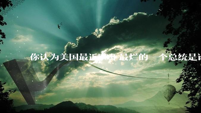 你认为美国最近30年最烂的一个总统是谁？